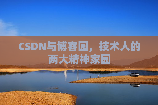 CSDN与博客园,技术人的两大精神家园 CSDN与博客园,技术人的两大精神家园